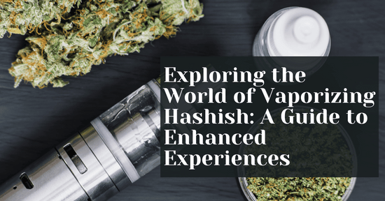 Exploring the World of Vaporizing Hashish: A Guide to Enhanced Experiences
